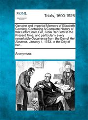 Genuine and Impartial Memoirs of Elizabeth Canning, Containing A Complete History of that Unfortunate Girl, From Her Birth to the Present Time, and particularly every remarkable Occurrence from the Day of Her Absence, January 1, 1753, to the Day of her...,1275069002,9781275069008