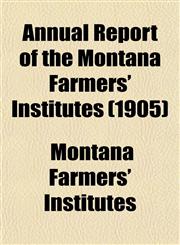 Annual Report of the Montana Farmers' Institutes (1905),1153285630,9781153285636