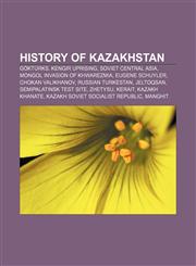 History of Kazakhstan Göktürks, Kengir uprising, Soviet Central Asia, Mongol invasion of Khwarezmia, Eugene Schuyler, Chokan Valikhanov,1157602320,9781157602323
