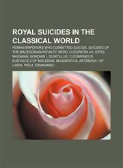 Royal suicides in the classical world Roman emperors who committed suicide, Suicides of the Macedonian royalty, Nero, Cleopatra VII, Otho,1156592844,9781156592847