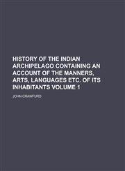 History of the Indian Archipelago Containing an Account of the Manners, Arts, Languages Etc. of Its Inhabitants Volume 1,1234231816,9781234231811
