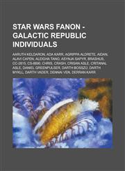Star Wars Fanon - Galactic Republic Individuals Aaruth Keldaron, ADA Karr, Agrippa Aldrete, Aidan, Alavi Capen, Aleigha Tano, Asynja Sapyr, Brashus,,1234761866,9781234761868