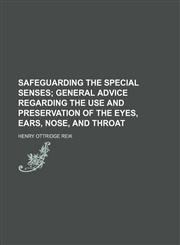 Safeguarding the Special Senses; General Advice Regarding the Use and Preservation of the Eyes, Ears, Nose, and Throat,1151601470,9781151601476