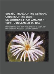 Subject Index of the General Orders of the War Department, from January 1, 1809, to December 31, 1860,1235653064,9781235653063