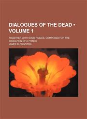 Dialogues of the Dead (Volume 1); Together With Some Fables, Composed for the Education of a Prince,1154338088,9781154338089