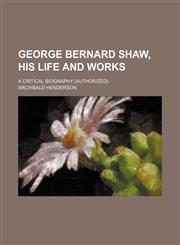 George Bernard Shaw, His Life and Works; A Critical Biography (Authorized),1150218975,9781150218972