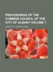 Proceedings of the Common Council of the City of Albany Volume 1,1234093294,9781234093297
