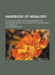 Handbook of heraldry; with instructions for tracing pedigrees and deciphering ancient mss., rules for the appointment of liveries, &c,1231250356,9781231250358