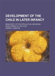 Development of the child in later infancy; being part II of The intellectual and moral development of the child,1154323358,9781154323351