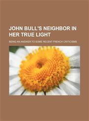 John Bull's neighbor in her true light; Being an answer to some recent French criticisms,1151318779,9781151318770