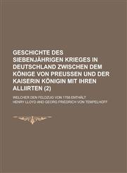 Geschichte Des Siebenjahrigen Krieges in Deutschland Zwischen Dem Konige Von Preussen Und Der Kaiserin Konigin Mit Ihren Alliirten; Welcher Den Feldzu,1153572710,9781153572712