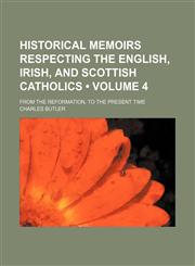 Historical Memoirs Respecting the English, Irish, and Scottish Catholics (Volume 4); From the Reformation, to the Present Time,1153894645,9781153894647