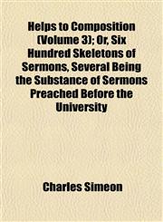 Helps to Composition (Volume 3); Or, Six Hundred Skeletons of Sermons, Several Being the Substance of Sermons Preached Before the University,1152934228,9781152934221