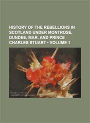 History of the rebellions in Scotland under Montrose, Dundee, Mar, and Prince Charles Stuart (Volume 1),115022231X,9781150222313