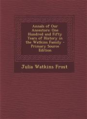 Annals of Our Ancestors One Hundred and Fifty Years of History in the Watkins Family - Primary Source Edition,1295578301,9781295578306