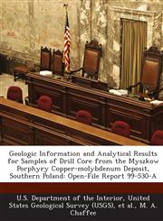 Geologic Information and Analytical Results for Samples of Drill Core from the Myszkow Porphyry Copper-molybdenum Deposit, Southern Poland Open-File Report 99-530-A,1288741510,9781288741519