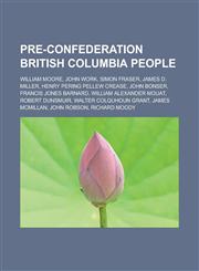 Pre-Confederation British Columbia people William Moore, John Work, Simon Fraser, James D. Miller, Henry Pering Pellew Crease, John Bonser, Francis Jones Barnard, William Alexander Mouat, Robert Dunsmuir, Walter Colquhoun Grant,1156572959,9781156572955