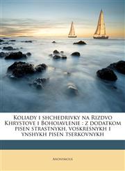 Koliady i shchedrivky na Rizdvo Khrystove i Bohoiavlenie z dodatkom pisen strastnykh, voskresnykh i ynshykh pisen tserkovnykh,1178792471,9781178792478