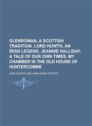 Glenrowan, a Scottish tradition. Lord Howth, an Irish legend. Jeannie Halliday, a tale of our own times. My chamber in the old house of Huntercombe,1230101829,9781230101828