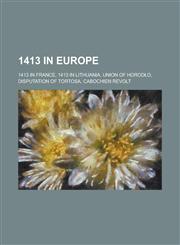 1413 in Europe 1413 in France, 1413 in Lithuania, Union of Horod O, Disputation of Tortosa, Cabochien Revolt,1157724809,9781157724803