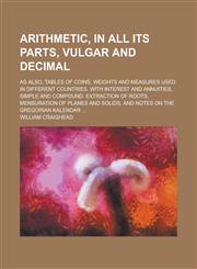 Arithmetic, in all its parts, vulgar and decimal; as also, tables of coins, weights and measures used in different countries. With interest and annuities, simple and compound. Extraction of roots, mensuration of planes and solids, and,1230142568,9781230142562