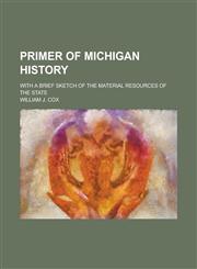 Primer of Michigan history; with a brief sketch of the material resources of the state,1236781783,9781236781789