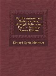 Up the Amazon and Madeira Rivers, Through Bolivia and Peru - Primary Source Edition,1287818218,9781287818212