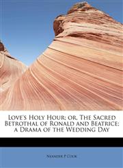 Love's Holy Hour; or, The Sacred Betrothal of Ronald and Beatrice; a Drama of the Wedding Day,1241630402,9781241630409