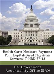 Health Care Medicare Payment for Hospital-Based Physician Services: T-Hrd-87-13,1289090378,9781289090371