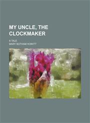 My uncle, the clockmaker; a tale,1150577266,9781150577260