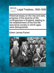 Historical essay on the rise and early progress of the doctrine of life-contingencies in England, leading to the establishment of the first life-assurance society in which ages were distinguished.,1240097166,9781240097166