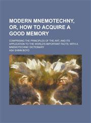 Modern Mnemotechny, Or, How to Acquire a Good Memory; Comprising the Principles of the Art, and Its Application to the World's Important Facts; With a,1155090403,9781155090405