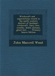 Witchcraft and . . superstitious record in the south-western district of Scotland witchcraft, fairy lore, wraiths, death customs, ghost lore ...  - Primary Source Edition,1293407291,9781293407295