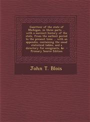 Gazetteer of the State of Michigan, in Three Parts ... with a Succinct History of the State, from the Earliest Period to the Present Time ... with an,1294510983,9781294510987