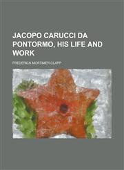 Jacopo Carucci Da Pontormo, His Life and Work,1459035240,9781459035249
