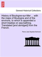 History of Boulogne-Sur-Mer ... with the Maps of Boulogne and of the Environs, to Which Is Appended a Short Treatise on Sea-Bathing. Translated [And a,1240929323,9781240929320