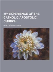 My Experience of the Catholic Apostolic Church,1230456368,9781230456362