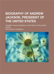 Biography of Andrew Jackson, President of the United States; formerly major general in the army of the United States,1151133957,9781151133953