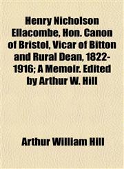 Henry Nicholson Ellacombe, Hon. Canon of Bristol, Vicar of Bitton and Rural Dean, 1822-1916; A Memoir. Edited by Arthur W. Hill,115228617X,9781152286177