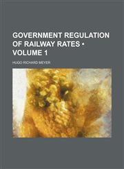 Government Regulation of Railway Rates (Volume 1),1150443871,9781150443879