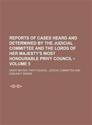 Reports of Cases Heard and Determined by the Judicial Committee and the Lords of Her Majesty's Most Honourable Privy Council (Volume 5),115442250X,9781154422504