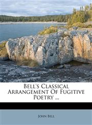 Bell's Classical Arrangement Of Fugitive Poetry ...,1179868048,9781179868042