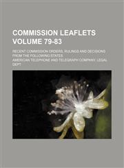 Commission leaflets Volume 79-83; recent commission orders, rulings and decisions from the following states,1235968847,9781235968846