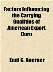 Factors Influencing the Carrying Qualities of American Export Corn,1152902016,9781152902015