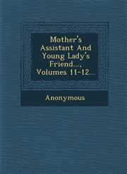 Mother's Assistant and Young Lady's Friend..., Volumes 11-12...,1249957265,9781249957263