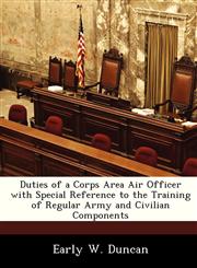 Duties of a Corps Area Air Officer with Special Reference to the Training of Regular Army and Civilian Components,1288284268,9781288284269