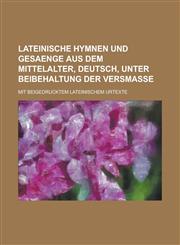 Lateinische Hymnen Und Gesaenge Aus Dem Mittelalter, Deutsch, Unter Beibehaltung Der Versmasse; Mit Beigedrucktem Lateinischem Urtexte,1153562456,9781153562454