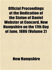 Official Proceedings at the Dedication of the Statue of Daniel Webster at Concord, New Hampshire on the 17th Day of June, 1886 (Volume 2),115306474X,9781153064743