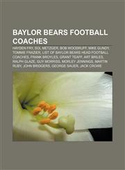 Baylor Bears football coaches Hayden Fry, Sol Metzger, Bob Woodruff, Mike Gundy, Tommie Frazier, List of Baylor Bears head football coaches,1156113911,9781156113912