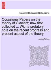 Occasional Papers on the theory of Glaciers; now first collected ... With a prefatory note on the recent progress and present aspect of the theory.,1241524351,9781241524357